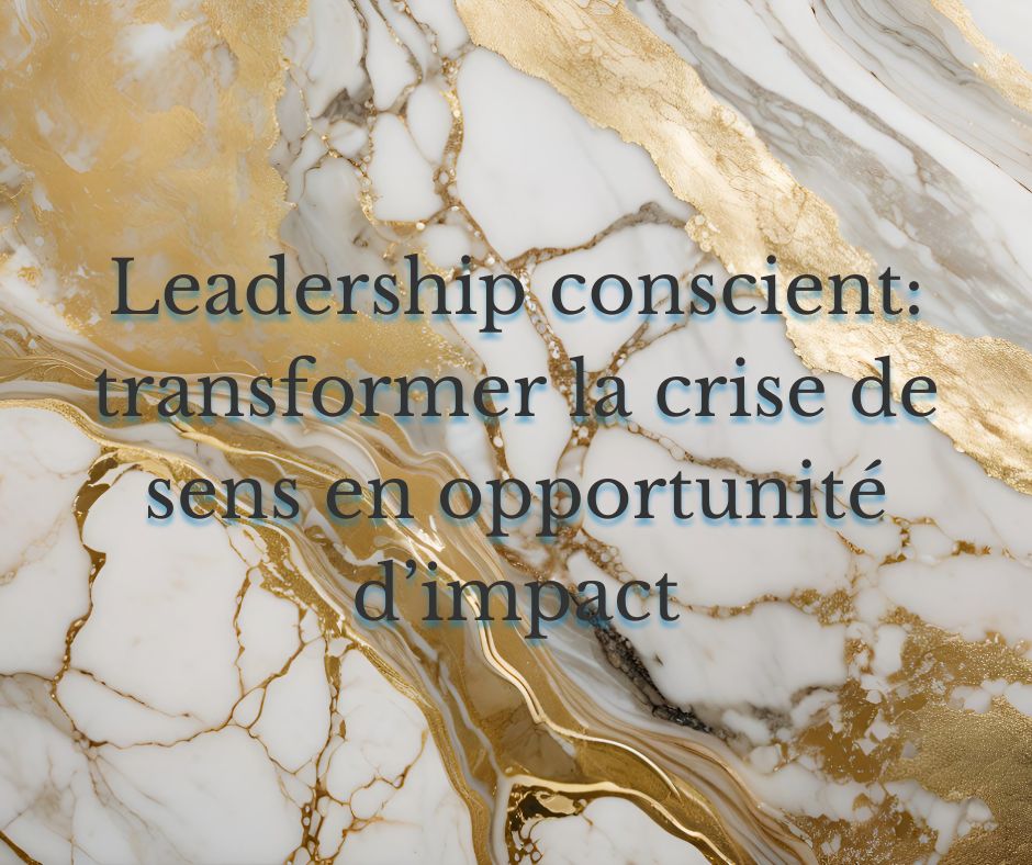 Leadership conscient : transformer la crise de sens en opportunité d'impact