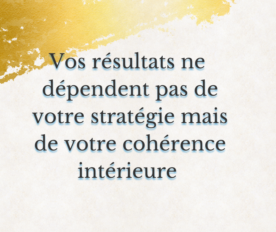 Vos résultats ne dépendent pas de votre stratégie… mais de votre cohérence intérieure. 