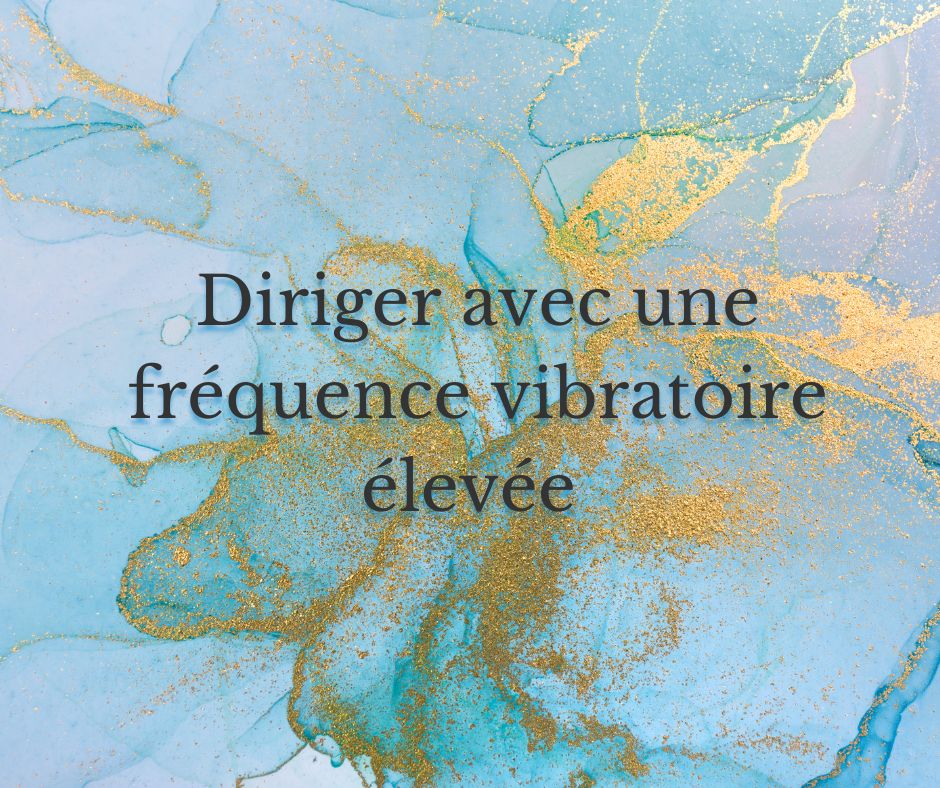 Diriger avec une fréquence vibratoire élevée: un leadership qui fait la différence