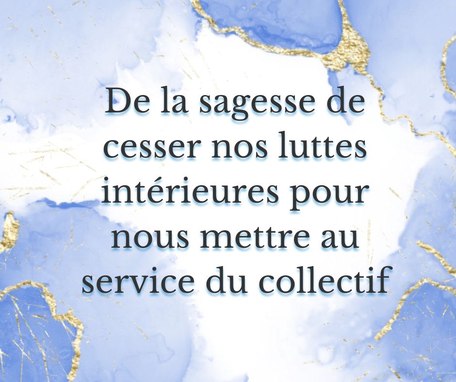 De la sagesse de cesser nos luttes intérieures pour nous mettre au service du collectif